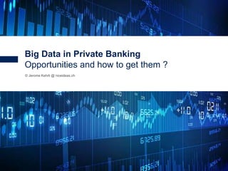 1
© Jerome Kehrli @ niceideas.ch
Big Data in Private Banking
Opportunities and how to get them ?
 