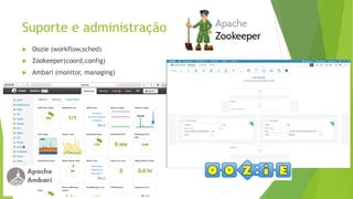 Suporte e administração
 Oozie (workflow,sched)
 Zookeeper(coord,config)
 Ambari (monitor, managing)
 