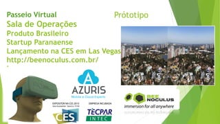Prótotipo
Passeio Virtual
Sala de Operações
Produto Brasileiro
Startup Paranaense
Lançamento na CES em Las Vegas
http://beenoculus.com.br/
‘
 