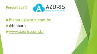 Perguntas ???
Binhara@azuris.com.br
@binhara
www.azuris.com.br
 