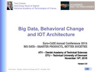 Yves Caseau - Big Data, Behavioral Change and IOT – November 2016 1/20
Big Data, Behavioral Change
and IOT Architecture
Yves Caseau
AXA Group Head of Digital
National Academy of Technologies of France
 