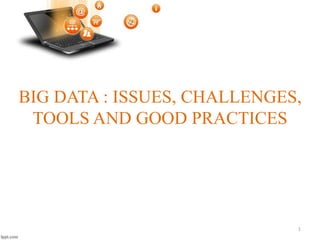 BIG DATA : ISSUES, CHALLENGES,
TOOLS AND GOOD PRACTICES
1
 