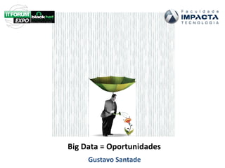 Big Data = Oportunidades
Gustavo Santade

 