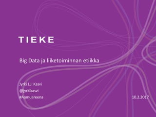 Big Data ja liiketoiminnan etiikka
Jyrki J.J. Kasvi
@jyrkikasvi
#Aamuareena 10.2.2017
 