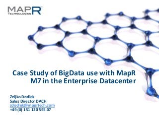 Case Study of BigData use with MapR
           M7 in the Enterprise Datacenter
  Zeljko Dodlek
  Sales Director DACH
  zdodlek@maprtech.com
  +49 (0) 151 120 555 07
©MapR Technologies - Confidential   1
 