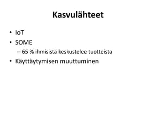 Kasvulähteet
• IoT
• SOME
– 65 % ihmisistä keskustelee tuotteista
• Käyttäytymisen muuttuminen
 
