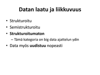 Datan laatu ja liikkuvuus
• Strukturoitu
• Semistrukturoitu
• Strukturoitumaton
– Tämä kategoria on big data ajattelun ydin
• Data myös uudistuu nopeasti
 