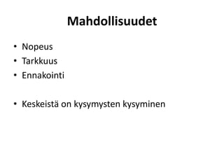 Mahdollisuudet
• Nopeus
• Tarkkuus
• Ennakointi
• Keskeistä on kysymysten kysyminen
 