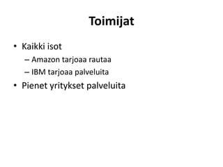 Toimijat
• Kaikki isot
– Amazon tarjoaa rautaa
– IBM tarjoaa palveluita
• Pienet yritykset palveluita
 