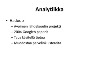 Analytiikka
• Hadoop
– Avoimen lähdekoodin projekti
– 2004 Googlen paperit
– Tapa käsitellä tietoa
– Muodostaa palvelinklustereita
 