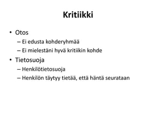 Kritiikki
• Otos
– Ei edusta kohderyhmää
– Ei mielestäni hyvä kritiikin kohde
• Tietosuoja
– Henkilötietosuoja
– Henkilön täytyy tietää, että häntä seurataan
 