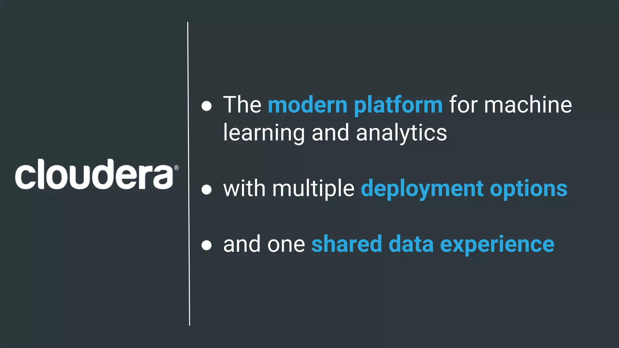 10© Cloudera, Inc. All rights reserved.
● The modern platform for machine
learning and analytics
● with multiple deployment options
● and one shared data experience
 