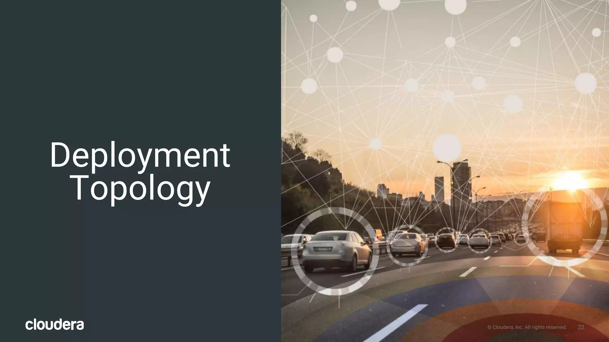 22© Cloudera, Inc. All rights reserved.
Deployment
Topology
22© Cloudera, Inc. All rights reserved.
 