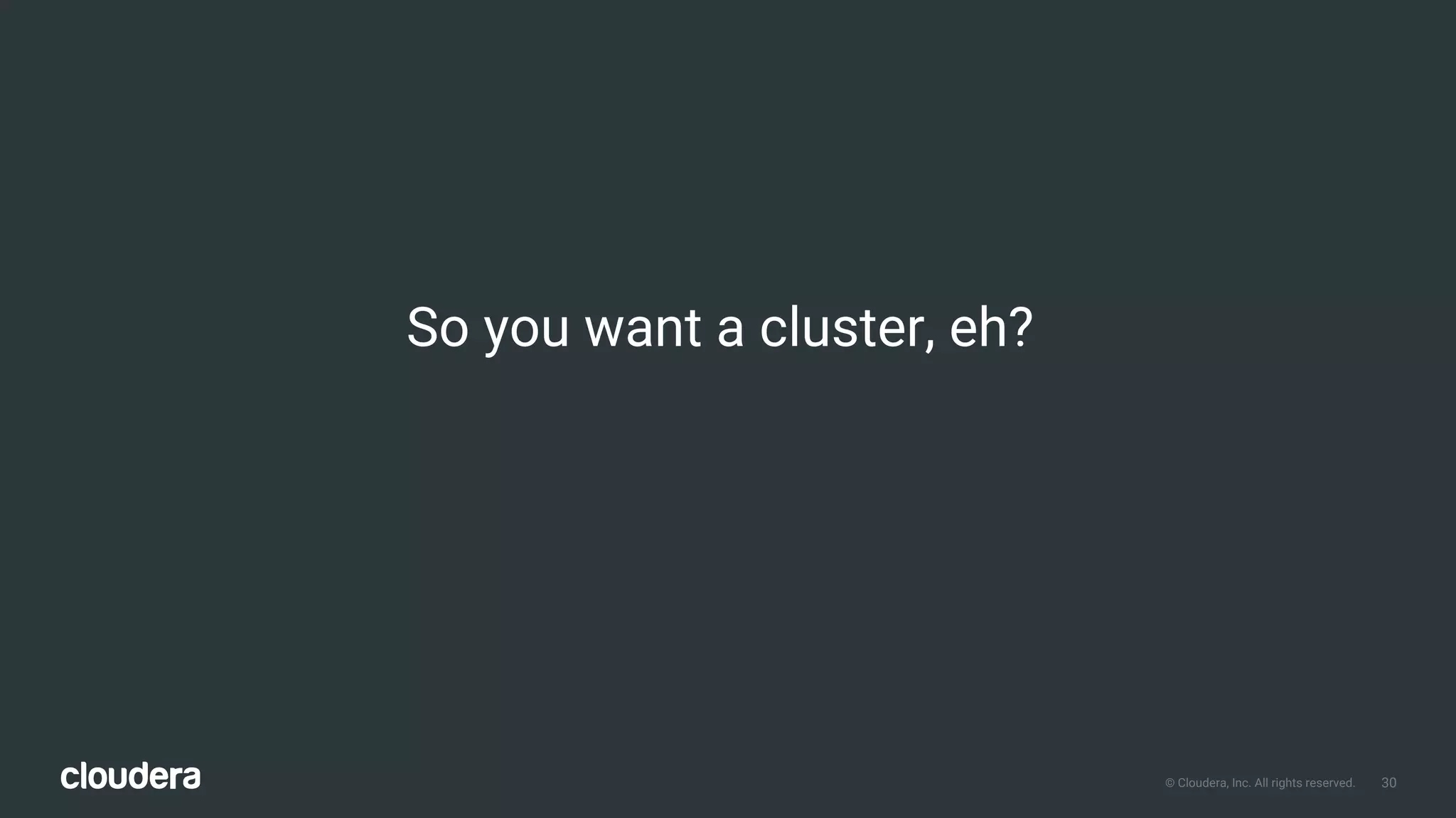 30© Cloudera, Inc. All rights reserved.
So you want a cluster, eh?
 