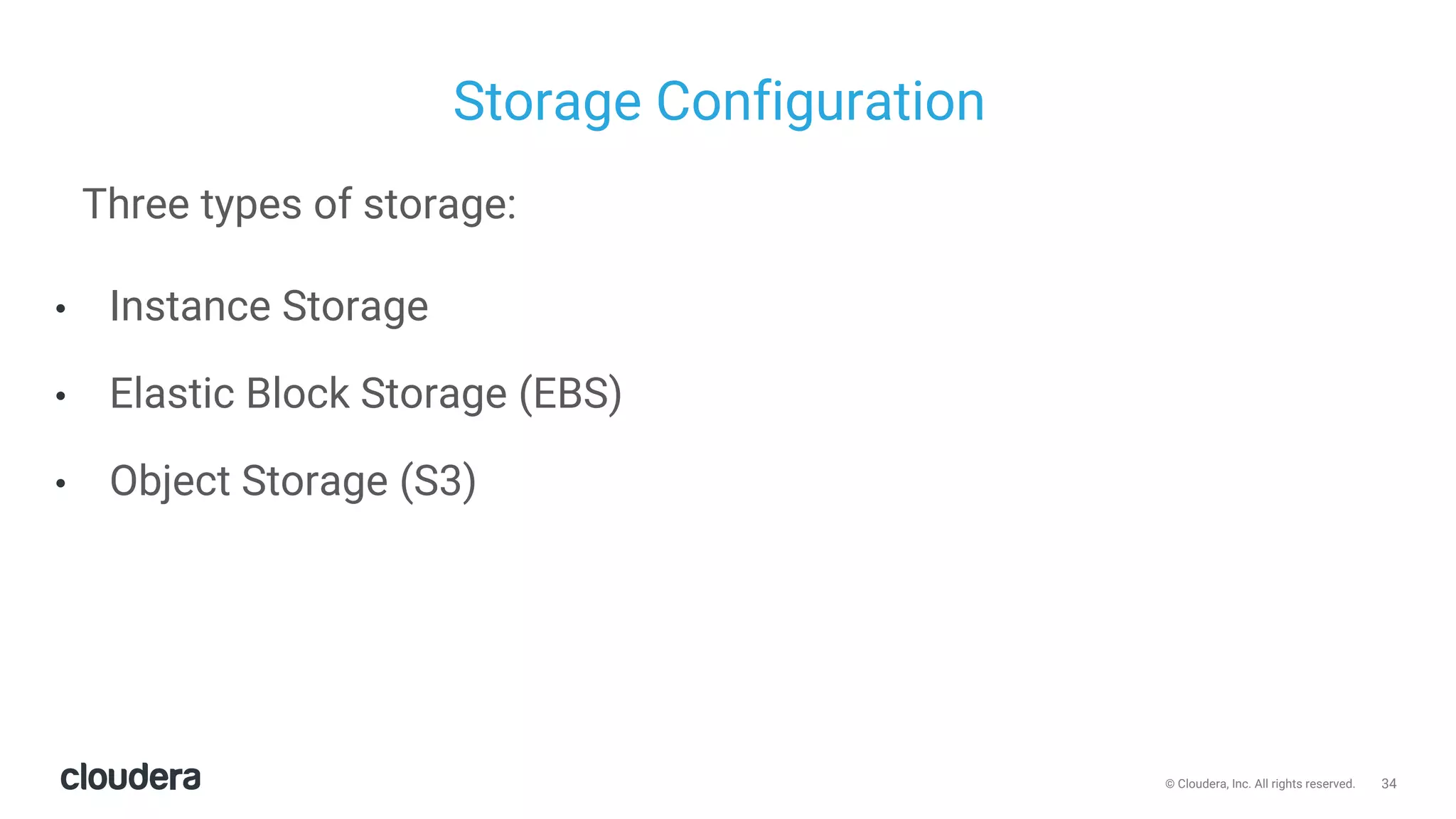 34© Cloudera, Inc. All rights reserved.
Storage Configuration
Three types of storage:
• Instance Storage
• Elastic Block Storage (EBS)
• Object Storage (S3)
 