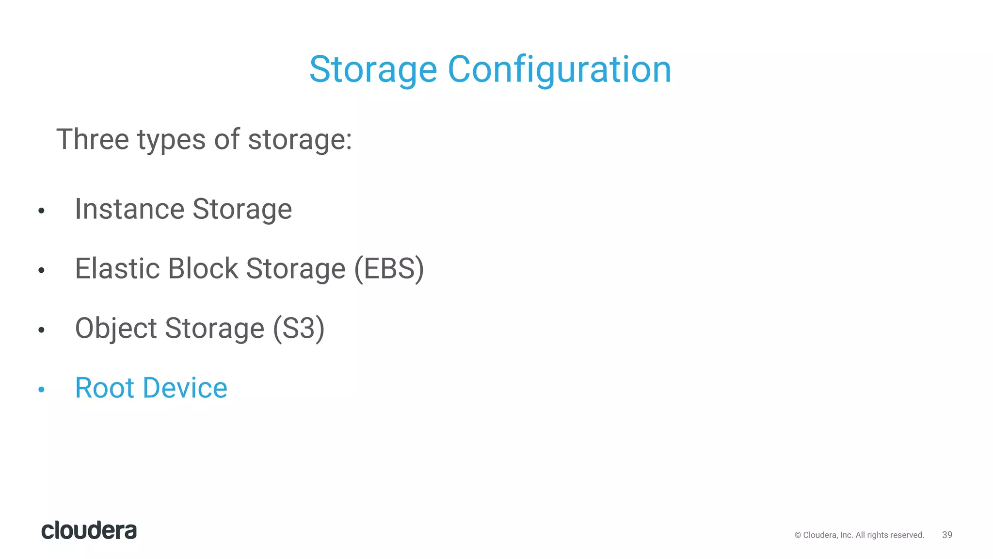 39© Cloudera, Inc. All rights reserved.
Storage Configuration
Three types of storage:
• Instance Storage
• Elastic Block Storage (EBS)
• Object Storage (S3)
• Root Device
 
