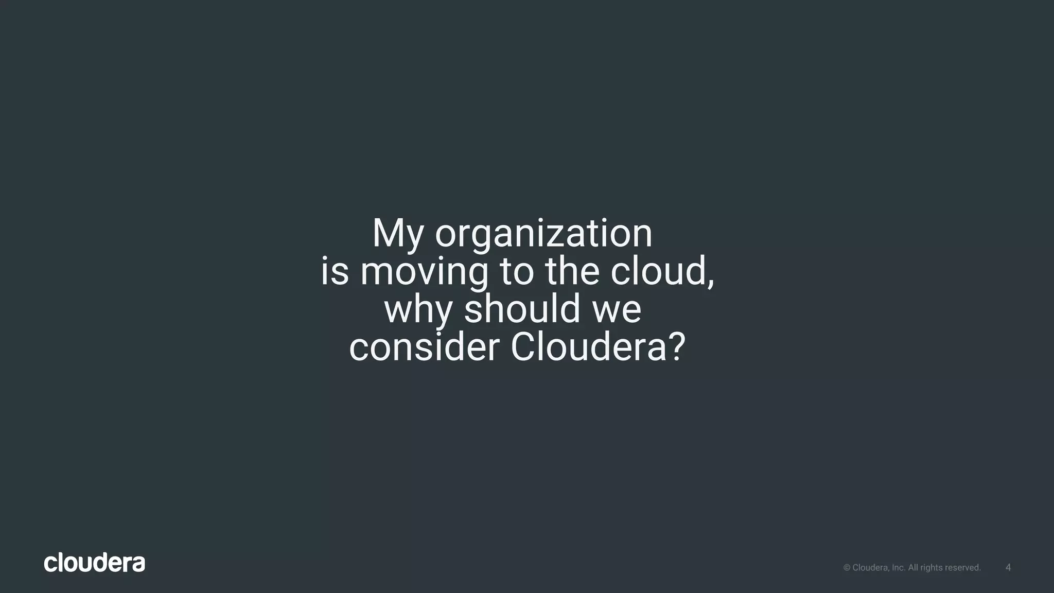 4© Cloudera, Inc. All rights reserved.
My organization
is moving to the cloud,
why should we
consider Cloudera?
 