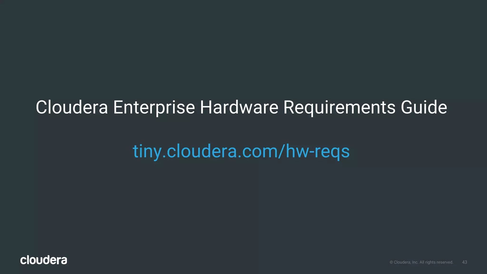 43© Cloudera, Inc. All rights reserved.
Cloudera Enterprise Hardware Requirements Guide
tiny.cloudera.com/hw-reqs
 