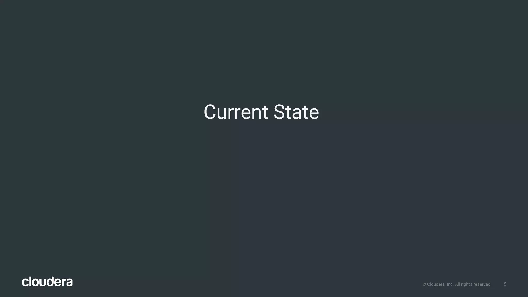 5© Cloudera, Inc. All rights reserved.
Current State
 
