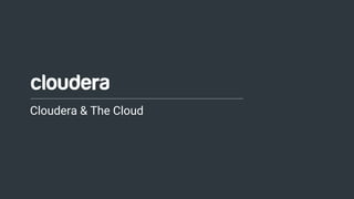 1© Cloudera, Inc. All rights reserved.
Cloudera & The Cloud
 