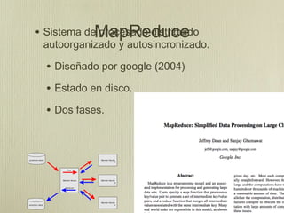 • Sistema deMapReduce
            procesado distribuido
 autoorganizado y autosincronizado.

  • Diseñado por google (2004)
  • Estado en disco.
  • Dos fases.
 