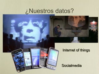 ¿Nuestros datos?




            Internet of things



           Socialmedia
 