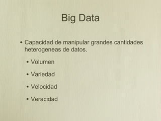 Big Data

• Capacidad de manipular grandes cantidades
 heterogeneas de datos.

  • Volumen
  • Variedad
  • Velocidad
  • Veracidad
 