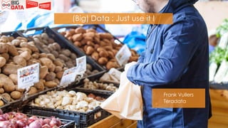 1 (Big) Data: just use it. BigData Expo 30 september 2015
​(Big) Data : Just use it !
​Frank Vullers
​Teradata
 