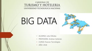 BIG DATA
• ALUMNA: Julia Villodas
• PROFESORA: Andrea Cattáneo
• CURSO: Nuevas Tecnologías
• AÑO: 2018
 