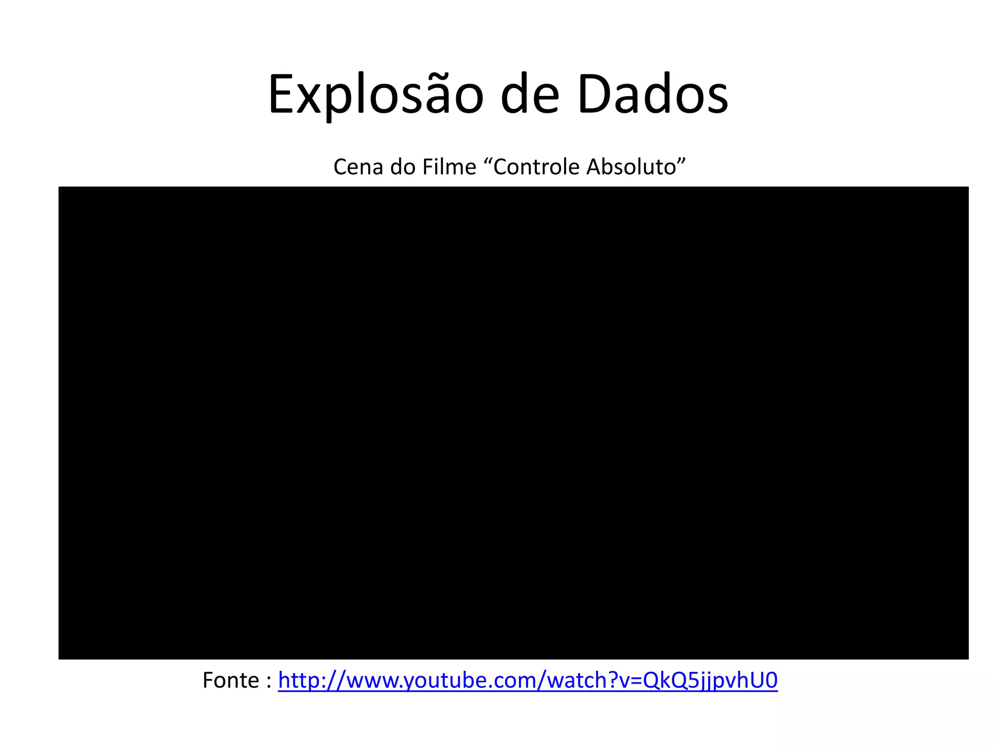 Explosão de Dados
Cena do Filme “Controle Absoluto”
Fonte : http://www.youtube.com/watch?v=QkQ5jjpvhU0
 