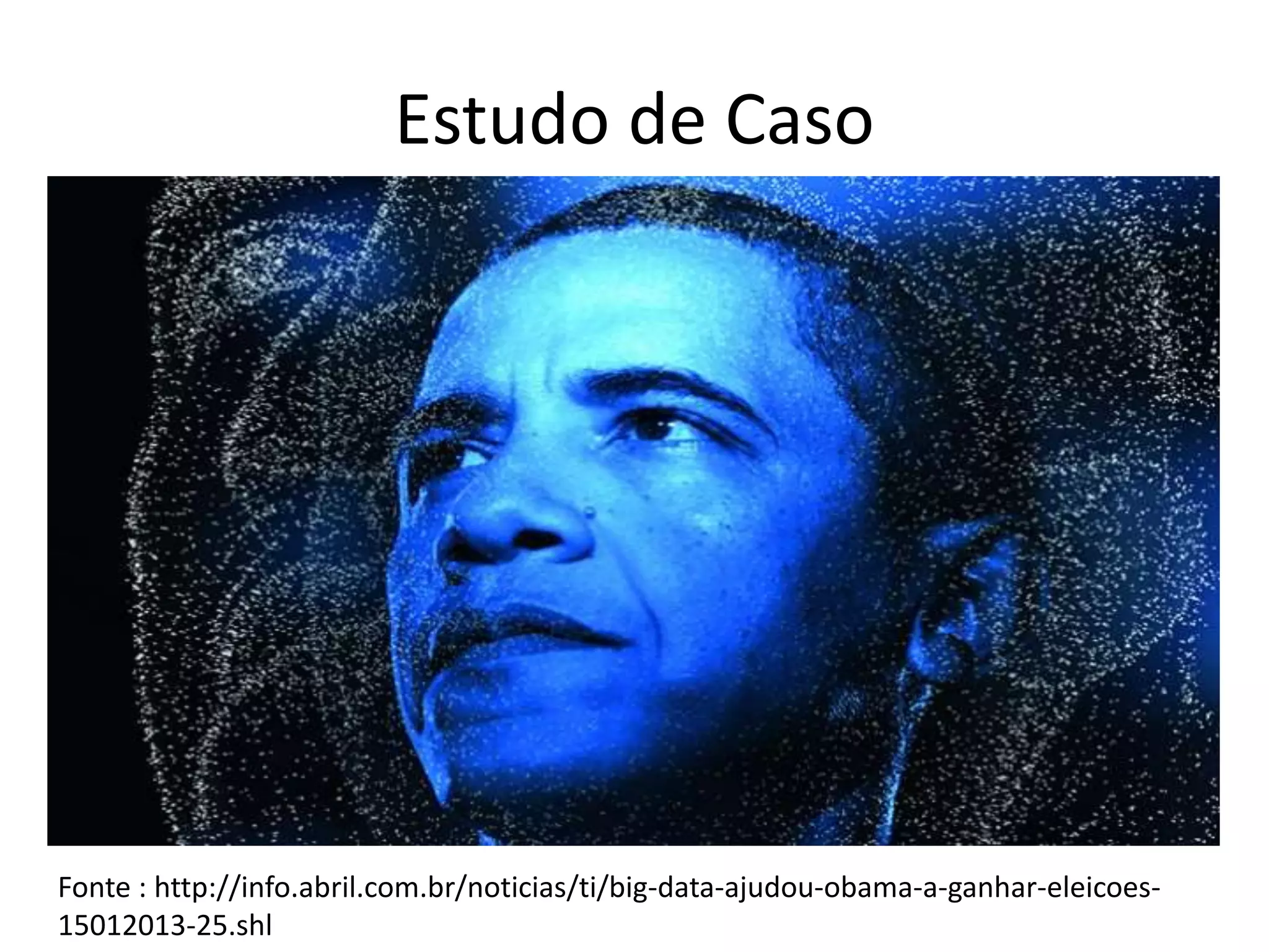 Estudo de Caso
Fonte : http://info.abril.com.br/noticias/ti/big-data-ajudou-obama-a-ganhar-eleicoes-
15012013-25.shl
 