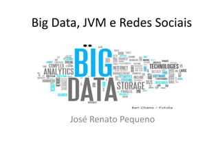 Big Data, JVM e Redes Sociais
José Renato Pequeno
 