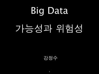 Big Data
가능성과 위험성


   강정수

    1
 
