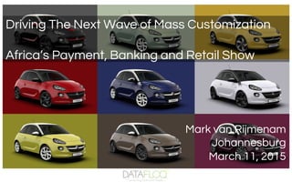 Mark van Rijmenam
Johannesburg
March 11, 2015
Driving The Next Wave of Mass Customization
Africa’s Payment, Banking and Retail Show
 