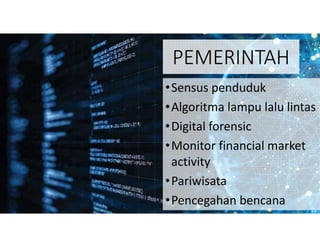 PEMERINTAH
•Sensus penduduk
•Algoritma lampu lalu lintas
•Digital forensic
•Monitor financial market
activity
•Pariwisata
•Pencegahan bencana
 