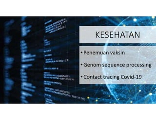 KESEHATAN
•Penemuan vaksin
•Genom sequence processing
•Contact tracing Covid-19
 