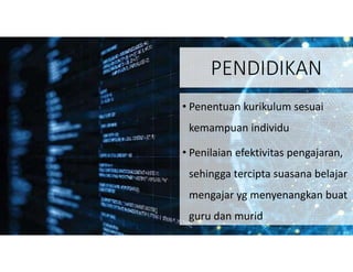 PENDIDIKAN
• Penentuan kurikulum sesuai
kemampuan individu
• Penilaian efektivitas pengajaran,
sehingga tercipta suasana belajar
mengajar yg menyenangkan buat
guru dan murid
 