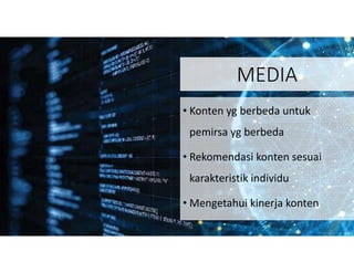 MEDIA
• Konten yg berbeda untuk
pemirsa yg berbeda
• Rekomendasi konten sesuai
karakteristik individu
• Mengetahui kinerja konten
 