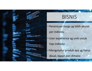 BISNIS
• Penentuan harga yg lebih akurat
per individu
• User experience yg unik untuk
tiap individu
• Mengetahui produk apa yg harus
dijual, kapan dan dimana
 