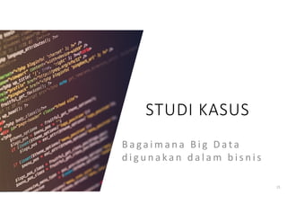 STUDI KASUS
B a ga i m a n a B i g D a t a
d i g u n a ka n d a l a m b i s n i s
15
 