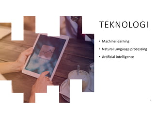 TEKNOLOGI
• Machine learning
• Natural Language processing
• Artificial intelligence
8
 
