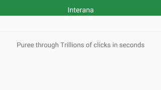 Interana
Puree through Trillions of clicks in seconds
 
