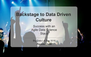 Backstage to Data Driven
Culture
Success with an
Agile Data Science
Stack
Big Data LA Day 2016
Pauline Chow
 