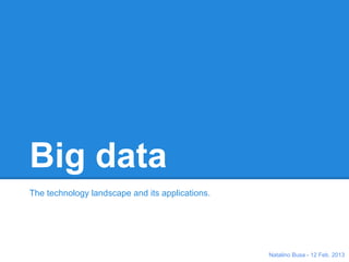 Big data
The technology landscape and its applications.




                                                 Natalino Busa - 12 Feb. 2013
 
