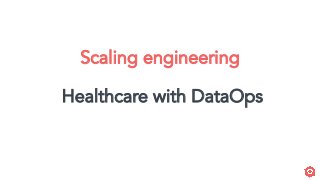 Scaling engineering
Healthcare with DataOps
 