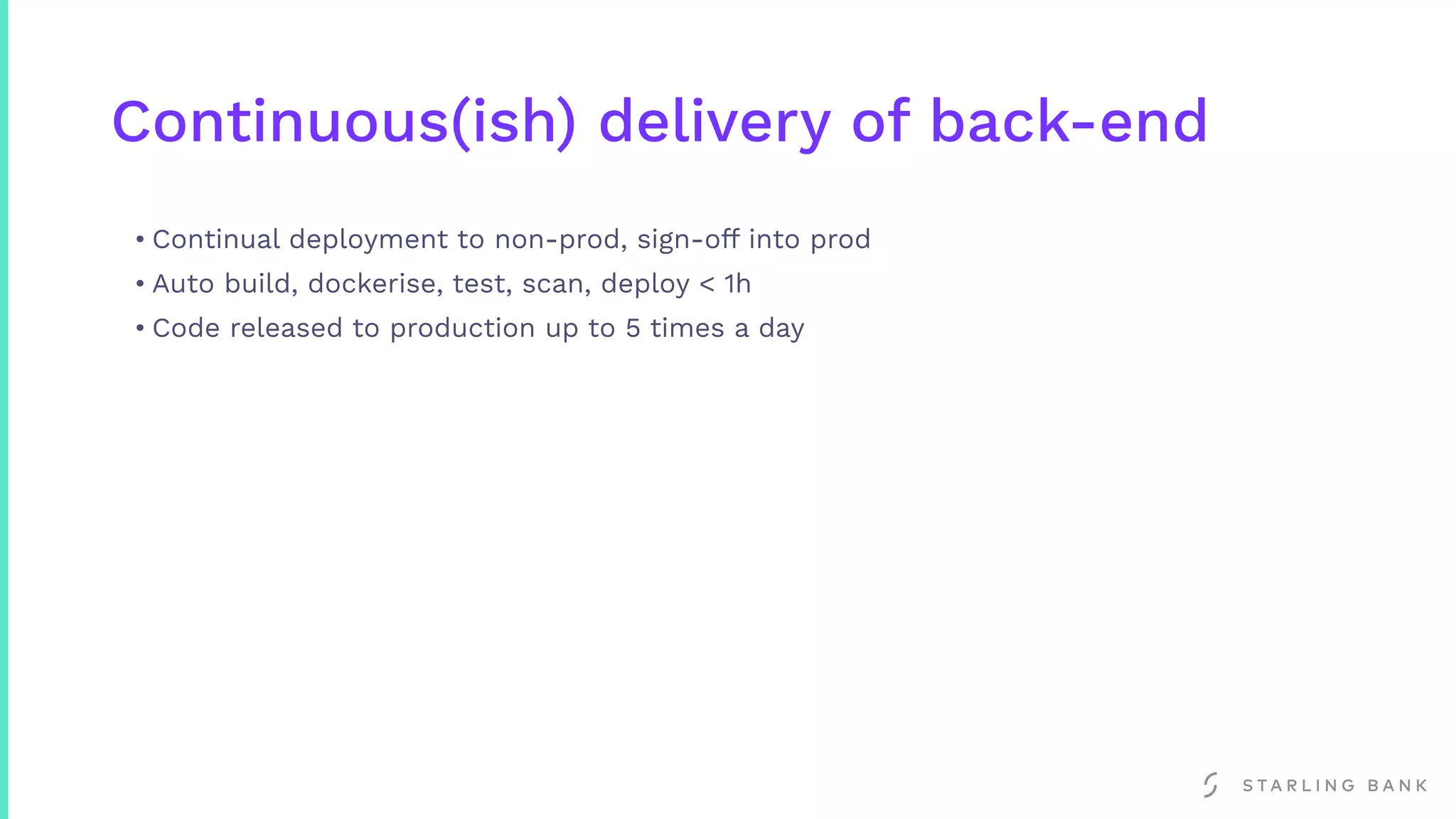 Continuous(ish) delivery of back-end
• Continual deployment to non-prod, sign-off into prod
• Auto build, dockerise, test, scan, deploy < 1h
• Code released to production up to 5 times a day
 