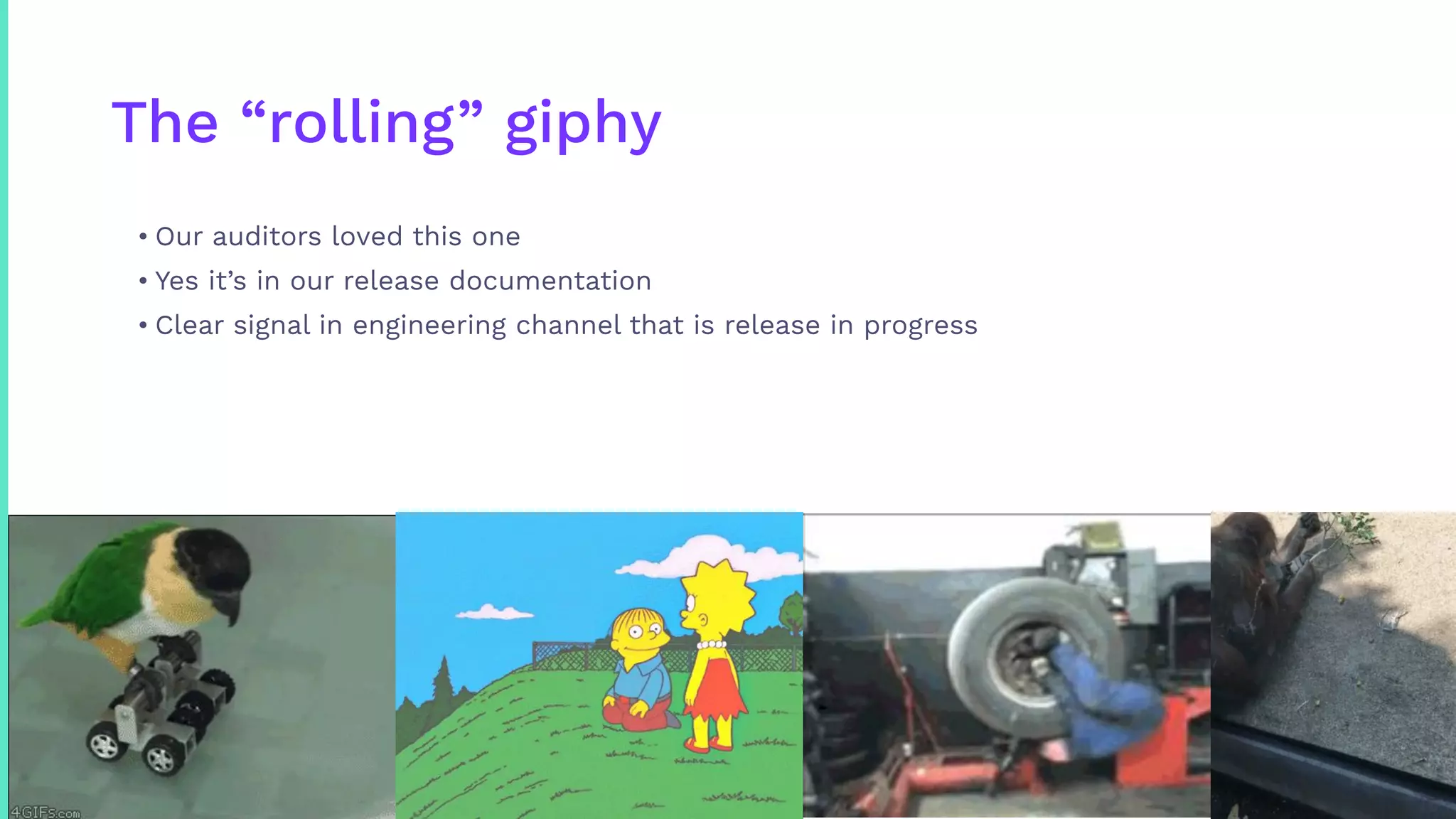 The “rolling” giphy
• Our auditors loved this one
• Yes it’s in our release documentation
• Clear signal in engineering channel that is release in progress
 