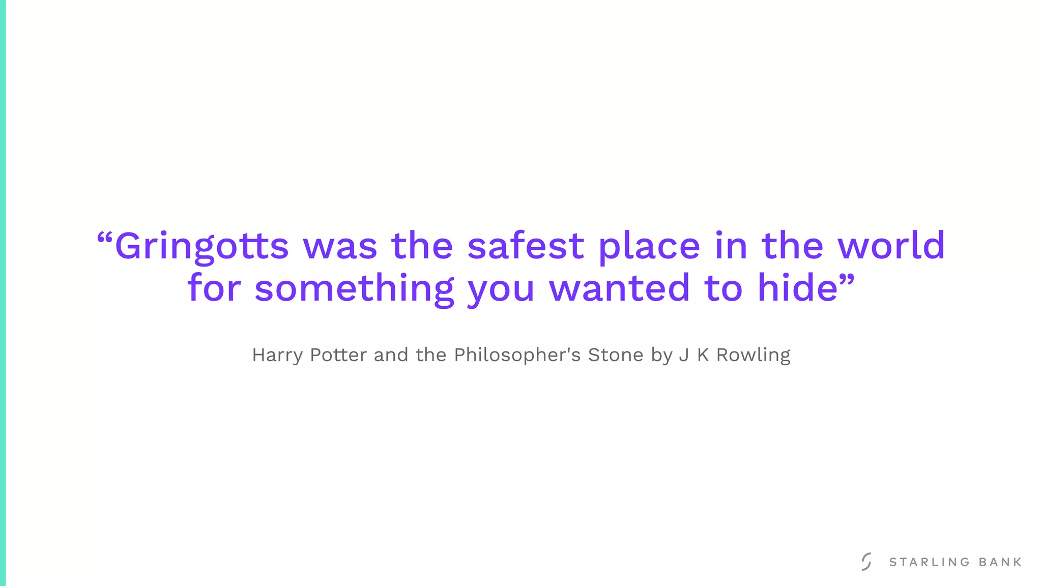“Gringotts was the safest place in the world
for something you wanted to hide”
Harry Potter and the Philosopher's Stone by J K Rowling
 
