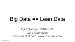 www.mimeria.com
Big Data == Lean Data
Agila Sverige, 2018-05-30
Lars Albertsson
www.mapflat.com, www.mimeria.com
1
 