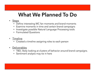 Ethnographic
Report
-What did people
say about the
brand or the
logics they used?
Survey Data
-Under this brand
logic utilized,
what is the
intensity and who
are the clusters?
Big Data
-How did
audiences
respond online to
actions by the
brand?
Approaching with Mixed
Methods
 